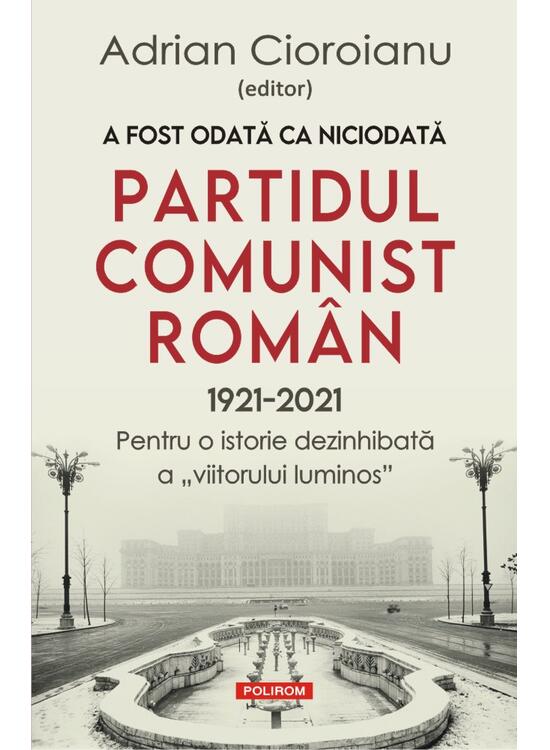 Copertă produs A fost odată ca niciodată Partidul Comunist Rom&acirc;n (1921-2021) - gallery big 1