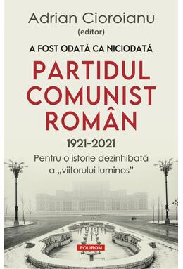 Copertă produs A fost odată ca niciodată Partidul Comunist Rom&acirc;n (1921-2021)