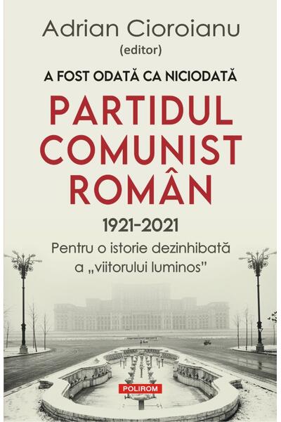 A fost odată ca niciodată Partidul Comunist Rom&acirc;n (1921-2021)