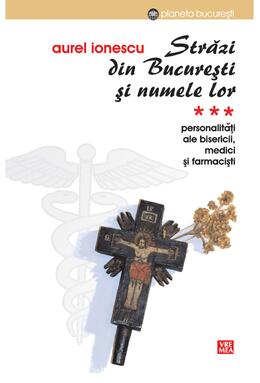 Copertă produs Străzi din București și numele lor. (Vol.3) Personalități ale bisericii, medici și farmaciști