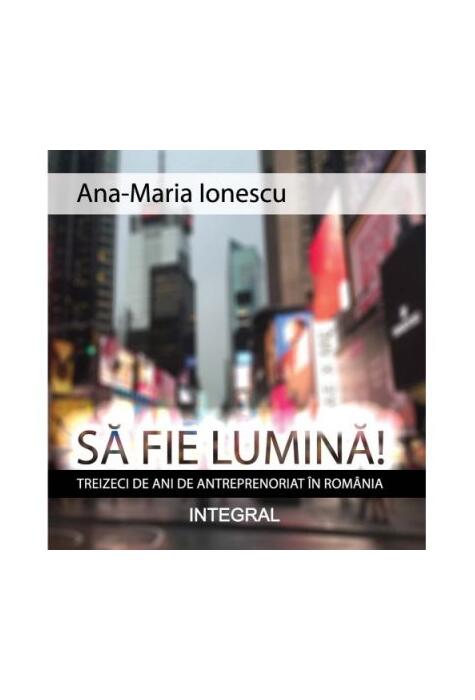 Copertă produs Să fie lumină! Treizeci de ani de antreprenoriat &icirc;n Rom&acirc;nia
