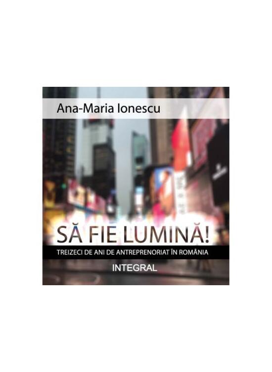 Copertă produs Să fie lumină! Treizeci de ani de antreprenoriat &icirc;n Rom&acirc;nia - gallery big 1