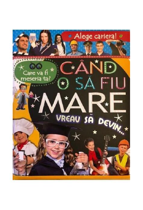 Copertă produs Alege cariera. Care va fi meseria ta? C&acirc;nd o să fiu mare vreau să devin&hellip;