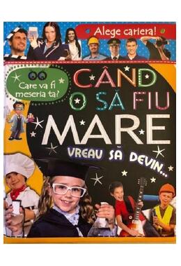 Copertă produs Alege cariera. Care va fi meseria ta? C&acirc;nd o să fiu mare vreau să devin&hellip;
