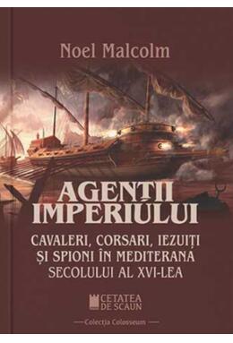 Copertă produs Agenții imperiului. Cavaleri, corsari, iezuiți și spioni &icirc;n Mediterana secolului al XVI-lea