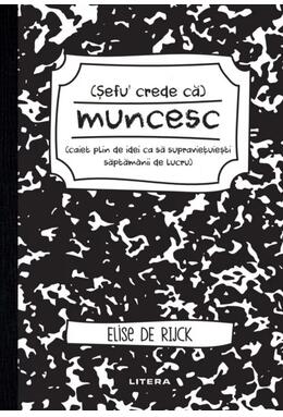 Copertă produs Șefu&acute; crede că muncesc (caiet plin de idei ca să supraviețuiești săptăm&acirc;nii de lucru)
