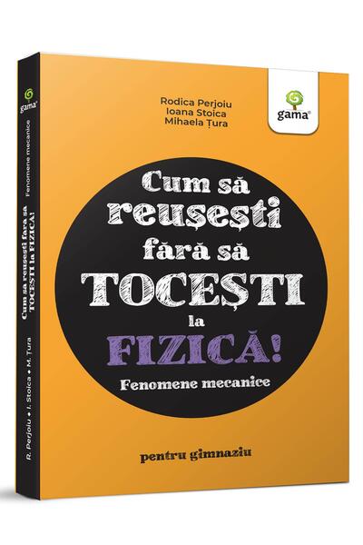 Fizica. Fenomene mecanice
 - Cum să reușești fără să tocești