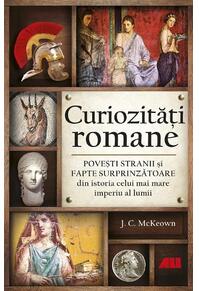 Copertă produs Curiozități romane - Povești stranii și fapte surprinzătoare din istoria celui mai mare imperiu al lumii