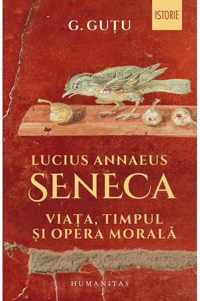 Lucius Annaeus Seneca. Viața, timpul și opera morală