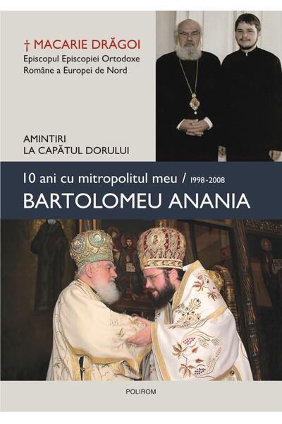 10 ani cu mitropolitul meu, Bartolomeu Anania (1998-2008) - Amintiri la capătul dorului