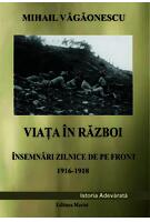 Viața &icirc;n război - &Icirc;nsemnări zilnice de pe front 1916 - 1918