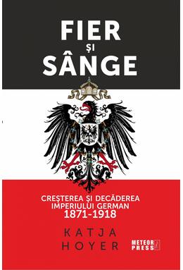 Copertă produs Fier și s&acirc;nge. Creșterea și decăderea Imperiului German (1871-1918)