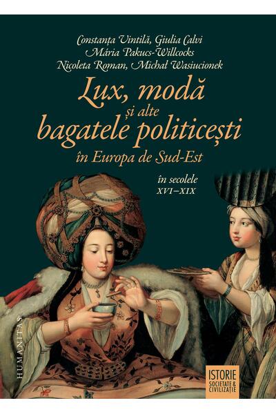 Lux, modă și alte bagatele politicești &icirc;n Europa de Sud-Est, &icirc;n secolele XVI&ndash;XIX