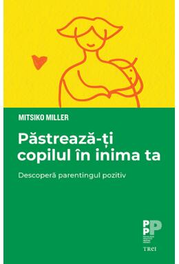 Copertă produs Păstrează-ți copilul &icirc;n inima ta. Descoperă parentingul pozitiv