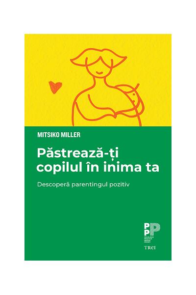 Păstrează-ți copilul &icirc;n inima ta. Descoperă parentingul pozitiv