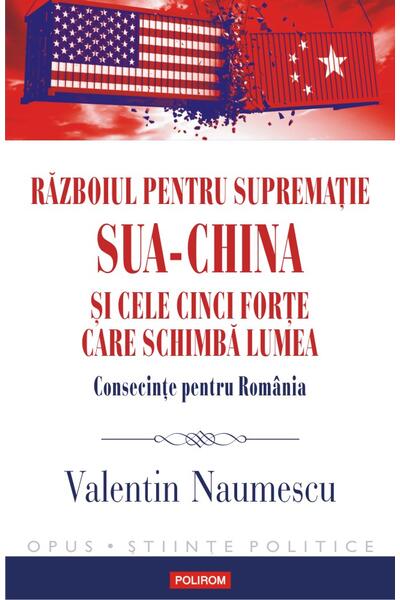 Războiul pentru supremație. SUA-China și cele cinci forțe care schimbă lumea. Consecințe pentru Rom&acirc;nia