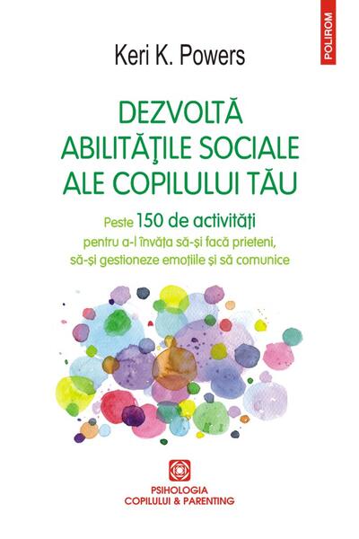 Dezvoltă abilitățile sociale ale copilului tău. Peste 150 de activități pentru a-l &icirc;nvăța să-și facă prieteni, să-și gestioneze emoțiile și să comunice
