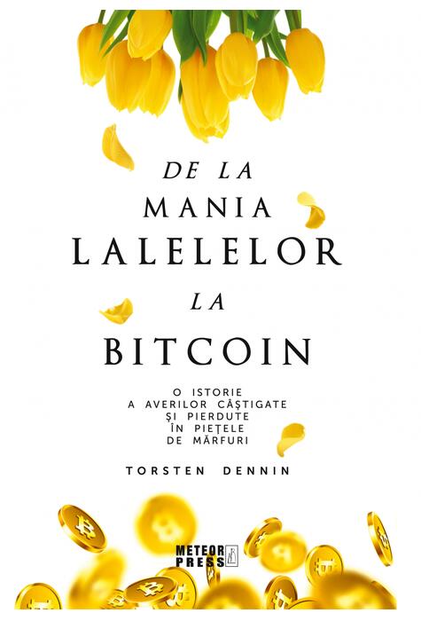 Copertă produs De la mania lalelelor la bitcoin - O istorie a averilor c&acirc;știgate și pierdute &icirc;n piețele de mărfuri