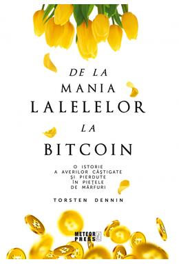 Copertă produs De la mania lalelelor la bitcoin - O istorie a averilor c&acirc;știgate și pierdute &icirc;n piețele de mărfuri