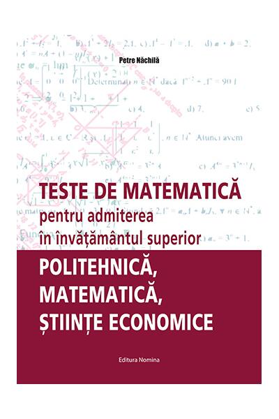 Teste de matematică pentru admiterea &icirc;n &icirc;nvăţăm&acirc;ntul superior &ndash; politehnică, matematică, ştiinţe economice