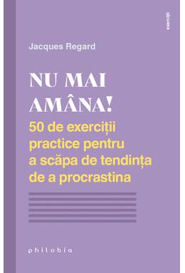 Copertă produs Nu mai am&acirc;na! 50 de exerciții practice pentru a scăpa de tendința de a procrastina