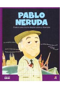 Copertă produs Pablo Neruda. Poetul care a scris despre iubire și libertate. Seria Micii mei Eroi (Vol. 47)