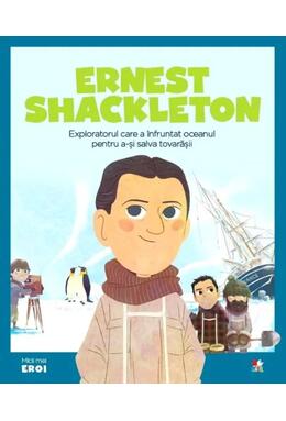 Copertă produs Ernest Shackleton. Exploratorul care a &icirc;nfruntat oceanul pentru a-și salva prietenii. Seria Micii mei Eroi (Vol. 46)