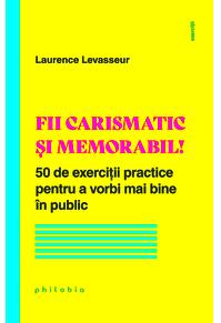 Copertă produs Fii carismatic și memorabil! 50 de exerciții practice pentru a vorbi mai bine în public