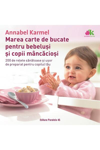 Marea carte de bucate pentru bebeluşi m&acirc;ncăcioşi. 200 de reţete sănătoase şi uşor de preparat pentru copilul tău - Ediția a III-a