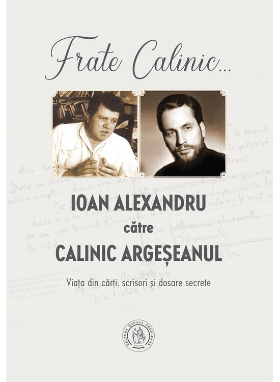 Copertă produs Frate Calinic... Ioan Alexandru către Calinic Argeșeanul. Viața din cărți, scrisori și dosare secrete - gallery big 1