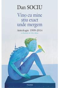 Copertă produs Vino cu mine ştiu exact unde mergem. Antologie 1999-2014