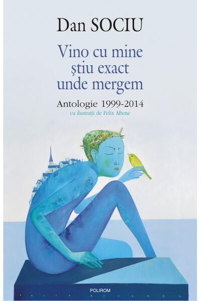 Vino cu mine ştiu exact unde mergem. Antologie 1999-2014
