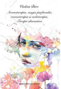 Copertă produs Aromaterapia, magia parfumului, cromoterapia și meloterapia. Terapii alternative