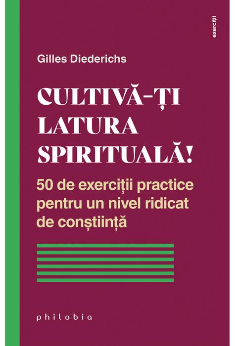 Copertă produs Cultivă-ți latura spirituală! 50 de exerciții practice pentru un nivel ridicat de conștiință