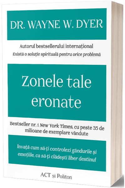 Zonele tale eronate: &Icirc;nvață cum să-ți controlezi g&acirc;ndurile și emoțiile, ca să-ți clădești liber destinul