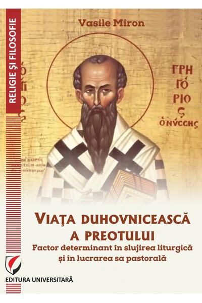 Viața duhovnicească a preotului - factor determinant &icirc;n slujirea liturgică și &icirc;n lucrarea sa pastorală