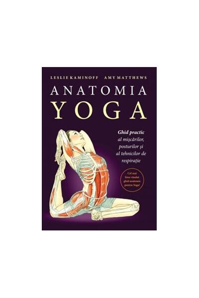 Anatomia YOGA. Ghid practic al mişcărilor, posturilor şi al tehnicilor de respiraţie