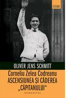 Corneliu Zelea Codreanu. Ascensiunea și căderea &bdquo;Căpitanului&rdquo;