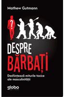 Despre Bărbați. Desființează Miturile Toxice Ale Masculinității