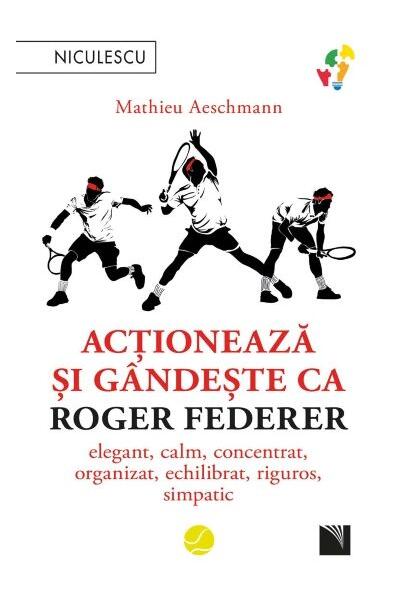 Acționează și g&acirc;ndește ca Roger Federer
