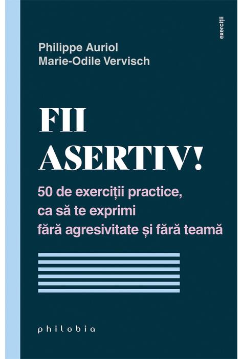 Copertă produs Fii asertiv! 50 de exerciții practice, ca să te exprimi fără agresivitate și fără teamă