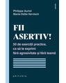 Copertă produs Fii asertiv! 50 de exerciții practice, ca să te exprimi fără agresivitate și fără teamă - thumb 1