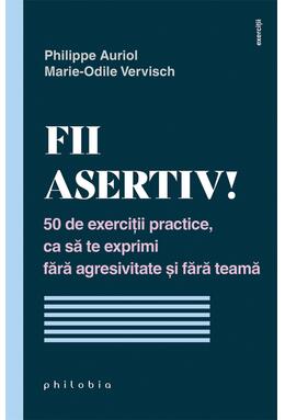 Copertă produs Fii asertiv! 50 de exerciții practice, ca să te exprimi fără agresivitate și fără teamă