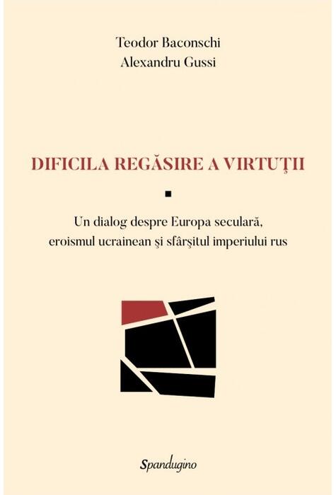Copertă produs Dificila regăsire a virtuții &mdash; Un dialog despre Europa seculară, eroismul ucrainean şi sf&acirc;rşitul imperiului rus
