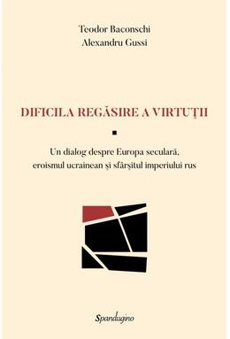 Copertă produs Dificila regăsire a virtuții &mdash; Un dialog despre Europa seculară, eroismul ucrainean şi sf&acirc;rşitul imperiului rus