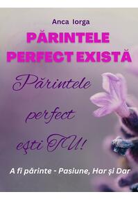 Copertă produs Părintele perfect există. Părintele perfect ești TU!