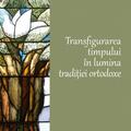 Copertă produs Transfigurarea timpului &icirc;n lumina tradiției ortodoxe - gallery small 