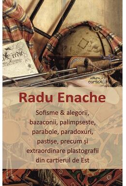 Copertă produs Sofisme & alegorii, bazaconii, palimpseste, parabole, paradoxuri, pastișe, precum și extraordinare plastografii din cartierul de Est