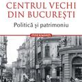 Copertă produs Centrul Vechi din Bucureşti. Politică și patrimoniu - gallery small 