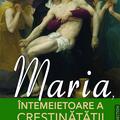 Copertă produs Maria, &Icirc;ntemeietoare a Creștinătății - gallery small 